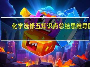 化学选修五知识点总结思维导图（化学选修五知识点总结）