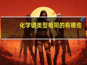 化学键类型相同的有哪些（化学键类型）