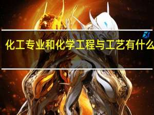化工专业和化学工程与工艺有什么区别
