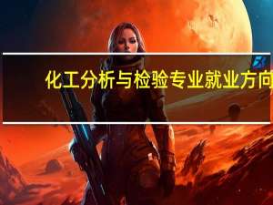 化工分析与检验专业就业方向