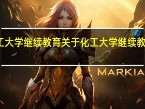 化工大学继续教育 关于化工大学继续教育的介绍