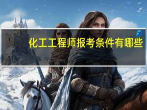 化工工程师报考条件有哪些