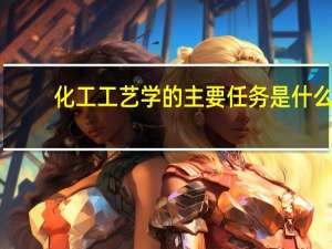 化工工艺学的主要任务是什么