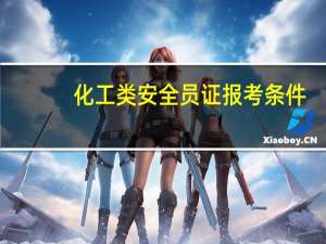 化工类安全员证报考条件