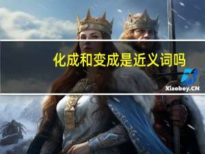 化成和变成是近义词吗