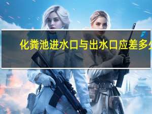 化粪池进水口与出水口应差多少