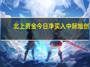 北上资金今日净买入中际旭创1.45亿元、迈瑞医疗1.33亿元净卖出中国平安5.11亿元、长江电力2.65亿元