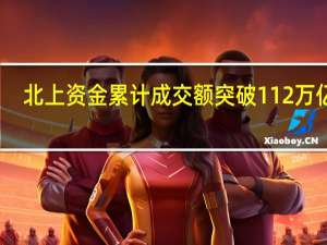 北上资金累计成交额突破112万亿元