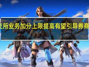北交所业务加分上限提高有望引导券商加大投入