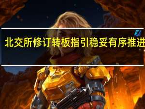 北交所修订转板指引 稳妥有序推进转板