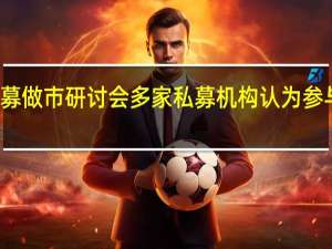 北交所召开私募做市研讨会 多家私募机构认为参与做市具备探索空间