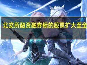 北交所融资融券标的股票扩大至全市场