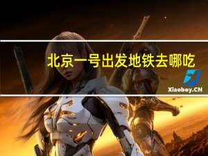 北京一号出发地铁去哪吃