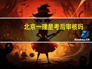 北京一建是考后审核吗