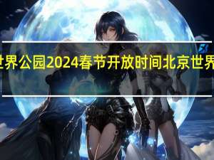 北京世界公园2024春节开放时间 北京世界公园好玩吗