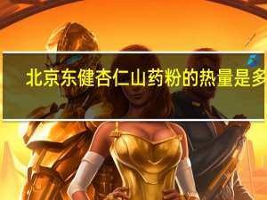 北京东健 杏仁山药粉的热量是多少