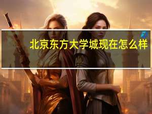 北京东方大学城现在怎么样（北京东方大学城）