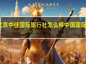 北京中佳国际旅行社怎么样 中国国际旅行社