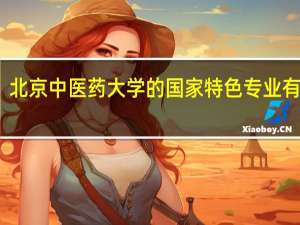北京中医药大学的国家特色专业有哪些
