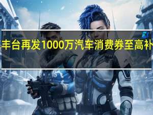 北京丰台再发1000万汽车消费券至高补贴5000元/辆