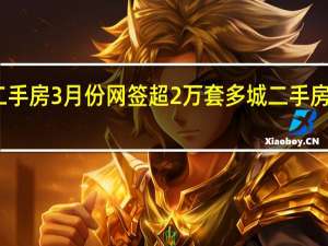 北京二手房3月份网签超2万套 多城二手房成交量狂飙