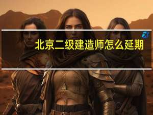 北京二级建造师怎么延期