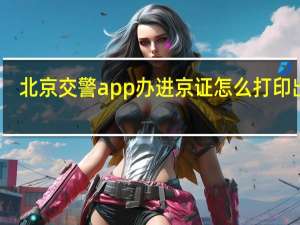 北京交警app办进京证怎么打印出来