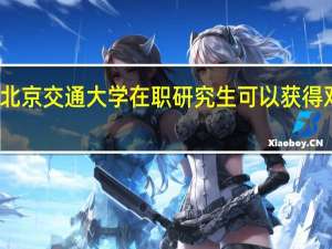 北京交通大学在职研究生可以获得双证吗