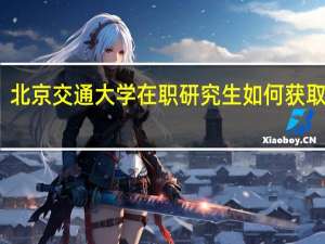 北京交通大学在职研究生如何获取证书