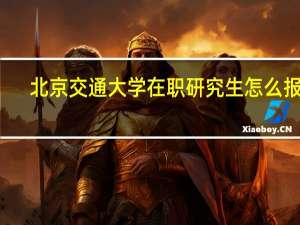 北京交通大学在职研究生怎么报名