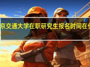 北京交通大学在职研究生报名时间在什么时候