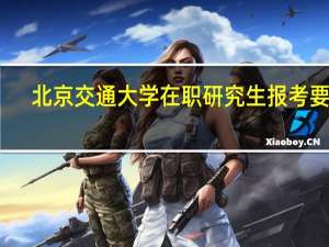 北京交通大学在职研究生报考要求