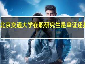 北京交通大学在职研究生是单证还是双证