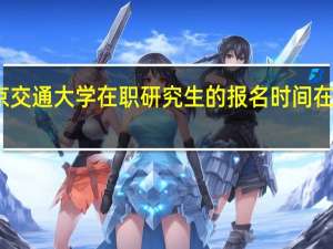 北京交通大学在职研究生的报名时间在什么时候