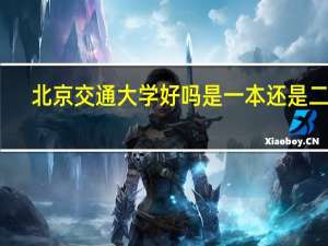 北京交通大学好吗 是一本还是二本