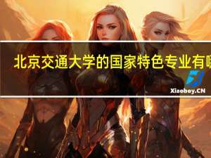 北京交通大学的国家特色专业有哪些