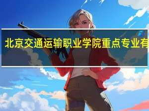 北京交通运输职业学院重点专业有哪些