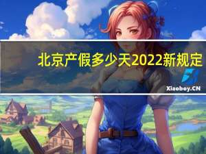 北京产假多少天2022新规定（北京产假多少天）