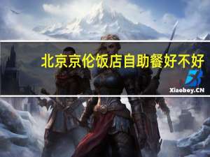 北京京伦饭店自助餐好不好