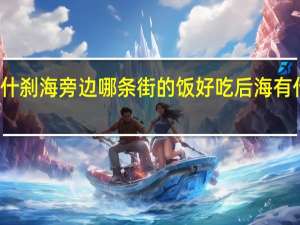 北京什刹海旁边哪条街的饭好吃 后海有什么好吃的
