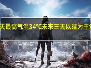 北京今天最高气温34℃未来三天以晴为主注意防暑降温