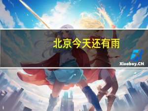 北京今天还有雨,最高31℃局地阵风较大请勿前往山区、河道