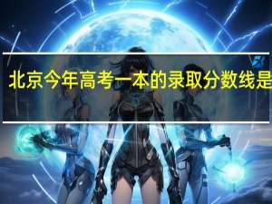 北京今年高考一本的录取分数线是多少