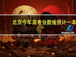 北京今年高考分数线预计一本,二本是多少