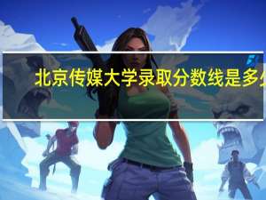 北京传媒大学录取分数线是多少