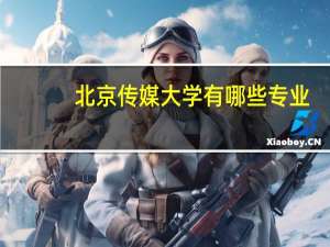 北京传媒大学有哪些专业