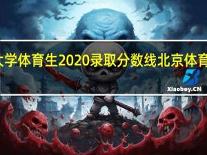北京体育大学体育生2020录取分数线 北京体育大学录取分数线