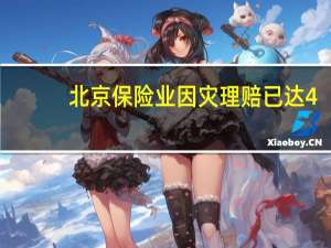 北京保险业因灾理赔已达4.9亿元