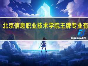 北京信息职业技术学院王牌专业有哪些