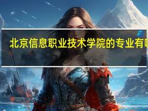 北京信息职业技术学院的专业有哪些